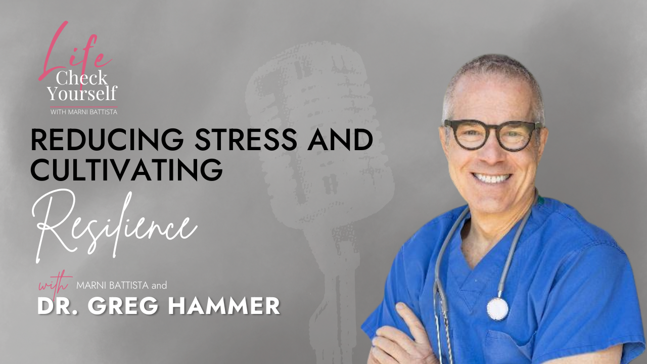 Reducing Stress and Cultivating Resilience – Dr. Greg Hammer with Marni Battista in a Life Check Yourself podcast episode graphic.